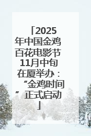2025年中国金鸡百花电影节11月中旬在厦举办：“金鸡时间”正式启动