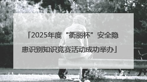 2025年度“衢丽杯”安全隐患识别知识竞赛活动成功举办