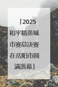 2025和平精英城市赛总决赛在岳阳市圆满落幕