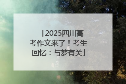 2025四川高考作文来了！考生回忆：与梦有关
