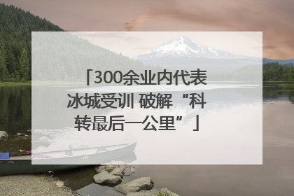 300余业内代表冰城受训 破解“科转最后一公里”