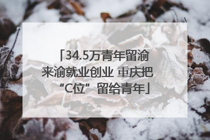 34.5万青年留渝来渝就业创业 重庆把“C位”留给青年