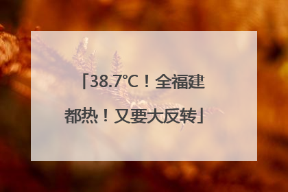 38.7℃！全福建都热！又要大反转