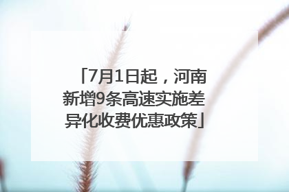 7月1日起，河南新增9条高速实施差异化收费优惠政策