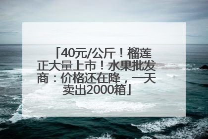 40元/公斤！榴莲正大量上市！水果批发商：价格还在降，一天卖出2000箱