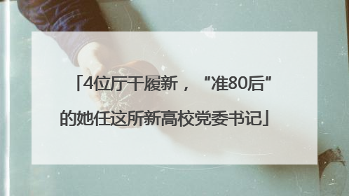 4位厅干履新，“准80后”的她任这所新高校党委书记