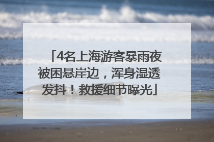 4名上海游客暴雨夜被困悬崖边，浑身湿透发抖！救援细节曝光