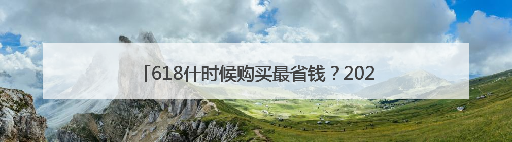 618什时候购买最省钱？2025淘宝京东618活动开始了到6月18日结束，哪天买最便宜实惠？