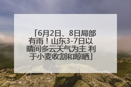 6月2日、8日局部有雨！山东3-7日以晴间多云天气为主 利于小麦收割和晾晒