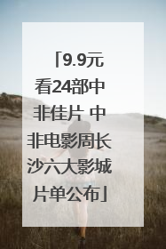 9.9元看24部中非佳片 中非电影周长沙六大影城片单公布