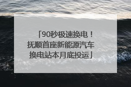 90秒极速换电！抚顺首座新能源汽车换电站本月底投运