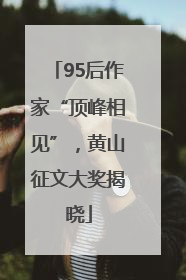 95后作家“顶峰相见”，黄山征文大奖揭晓