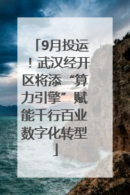9月投运！武汉经开区将添“算力引擎”赋能千行百业数字化转型