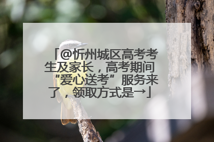 @忻州城区高考考生及家长，高考期间“爱心送考”服务来了，领取方式是→