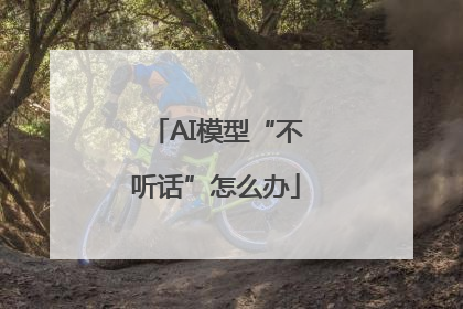 AI模型“不听话”怎么办