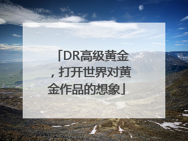 DR高级黄金，打开世界对黄金作品的想象
