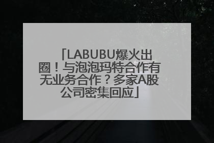 LABUBU爆火出圈！与泡泡玛特合作有无业务合作？多家A股公司密集回应