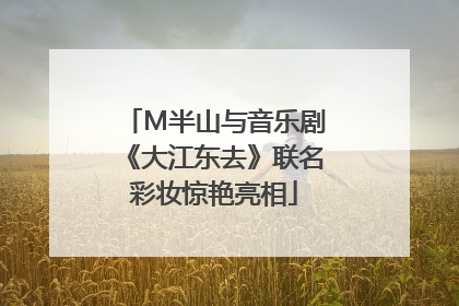 M半山与音乐剧《大江东去》联名彩妆惊艳亮相
