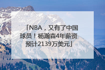 NBA，又有了中国球员！杨瀚森4年薪资预计2139万美元