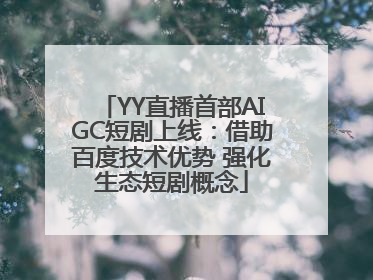 YY直播首部AIGC短剧上线：借助百度技术优势 强化生态短剧概念
